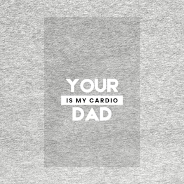 Your Dad Is My Cardio T-Shirt by MoGaballah